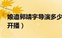 娘道郭靖宇导演多少集死的 江苏卫视娘道将开播）