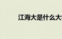 江海大是什么大学 江海大的介绍