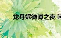 龙丹妮微博之夜 哇唧唧哇持续塌房）