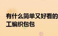 有什么简单又好看的编织包包 试试这50款手工编织包包