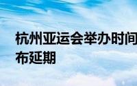 杭州亚运会举办时间敲定 杭州亚运会官方宣布延期
