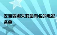 安吉丽娜朱莉最有名的电影 安吉丽娜朱莉主演十大好看电影名单