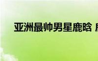 亚洲最帅男星鹿晗 鹿晗第五第一竟是他