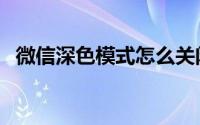 微信深色模式怎么关闭（什么是深色模式）