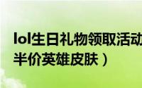 lol生日礼物领取活动（lol领取12月生日礼物半价英雄皮肤）