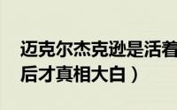 迈克尔杰克逊是活着的还是去世了 直到去世后才真相大白）