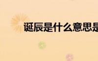 诞辰是什么意思是什么 诞辰的出处