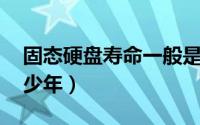 固态硬盘寿命一般是多少 固态硬盘寿命有多少年）