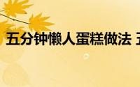 五分钟懒人蛋糕做法 五分钟懒人蛋糕怎么做