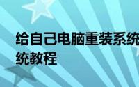 给自己电脑重装系统步骤 最详细的电脑装系统教程