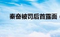 秦奋被罚后首露面（父亲身份意外曝光