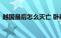 越国最后怎么灭亡 卧薪尝胆激励了无数后人
