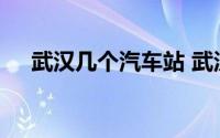 武汉几个汽车站 武汉的八大汽车站一览