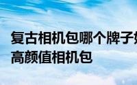 复古相机包哪个牌子好（今夏最受欢迎的几款高颜值相机包