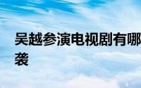 吴越参演电视剧有哪些 吴越40集情感大剧来袭