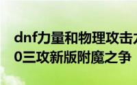 dnf力量和物理攻击力提升 DNF120力VS140三攻新版附魔之争