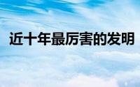近十年最厉害的发明（21世纪最好的发明）