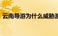 云南导游为什么威胁游客 云南导游威胁游客