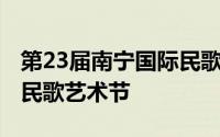 第23届南宁国际民歌艺术节 第23届南宁国际民歌艺术节