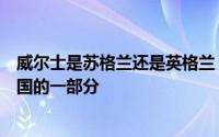 威尔士是苏格兰还是英格兰（威尔士和北爱尔兰如何成为英国的一部分