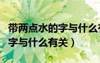 带两点水的字与什么有关（常见的带两点水的字与什么有关）