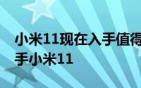 小米11现在入手值得吗 教你如何最快速地入手小米11