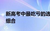 新高考中最吃亏的选科组合 新高考来了多种组合