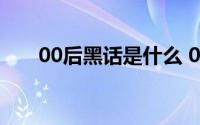 00后黑话是什么 00后黑话大全-01期