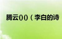 腾云()()（李白的诗《腾云》是什么意思）
