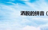 洒脱的拼音（洒脱的读音）