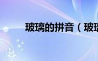 玻璃的拼音（玻璃的拼音以及解释