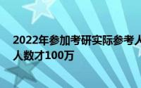 2022年参加考研实际参考人数（2022考研人数457万录取人数才100万