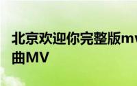 北京欢迎你完整版mv人物介绍 北京发布推广曲MV