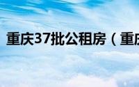 重庆37批公租房（重庆提供8453套公租房）