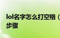 lol名字怎么打空格（下面是lol名字打空格的步骤