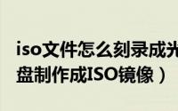 iso文件怎么刻录成光盘 手把手教你如何将光盘制作成ISO镜像）