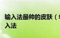 输入法最帅的皮肤（年轻人的第一款个性化输入法