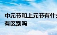 中元节和上元节有什么区别（中元节和上元节有区别吗
