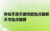 诛仙手游天音技能加点最新（诛仙手游天音七脉会武技能及天书加点推荐
