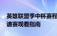 英雄联盟季中杯赛程预告 英雄联盟季中杯邀请赛观看指南