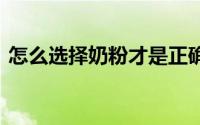 怎么选择奶粉才是正确的 选奶粉的四个必看