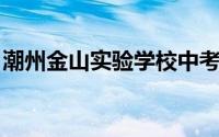 潮州金山实验学校中考 潮州市金山实验学校）
