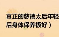 真正的慈禧太后年轻时的容貌 68岁的慈禧太后身体保养极好）
