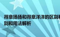 得意扬扬和得意洋洋的区别和用法 得意扬扬和得意洋洋的区别和用法解析