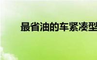 最省油的车紧凑型 这三架紧凑型车）