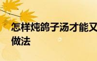 怎样炖鸽子汤才能又白又香 炖鸽子汤的正确做法