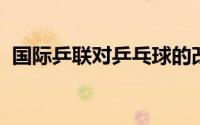 国际乒联对乒乓球的改革（打不过就改规则