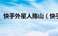 快手外星人陈山（快手歪歪外星人陈山分手