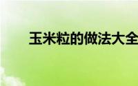 玉米粒的做法大全家常（香甜玉米粒