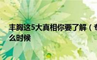 丰胸这5大真相你要了解（专家告诉你丰胸的最佳时期是什么时候